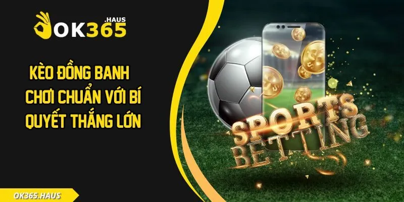 Kèo Đồng Banh - Chơi Chuẩn Với Bí Quyết Thắng Lớn 1 Kèo đồng banh