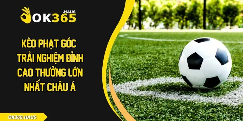 Kèo Phạt Góc - Trải Nghiệm Đỉnh Cao Thưởng Lớn Nhất Châu Á 4 Kèo phạt góc