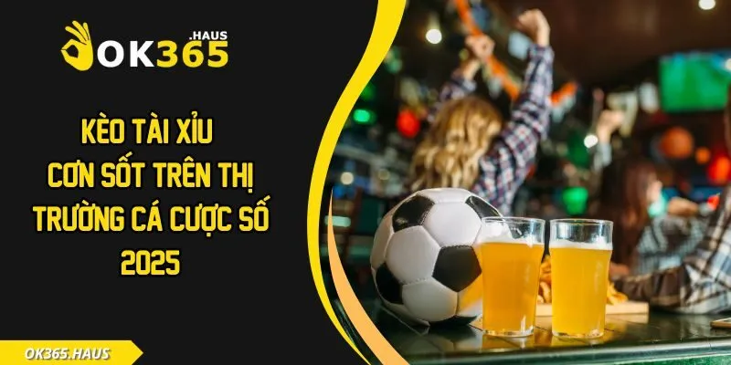 Kèo Tài Xỉu - Cơn Sốt Trên Thị Trường Cá Cược Số 2025 3 Kèo tài xỉu